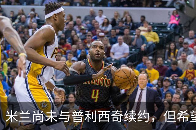 米兰尚未与普利西奇续约，但希望他留队